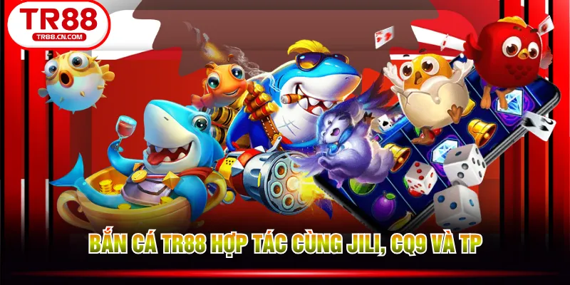 Bắn Cá TR88 hợp tác cùng JILI, CQ9 và TP