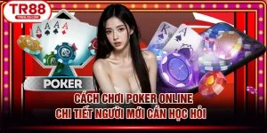 Cách Chơi Poker Online Chi Tiết Người Mới Cần Học Hỏi  