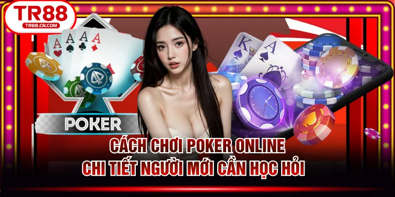 Cách Chơi Poker Online Chi Tiết Người Mới Cần Học Hỏi  