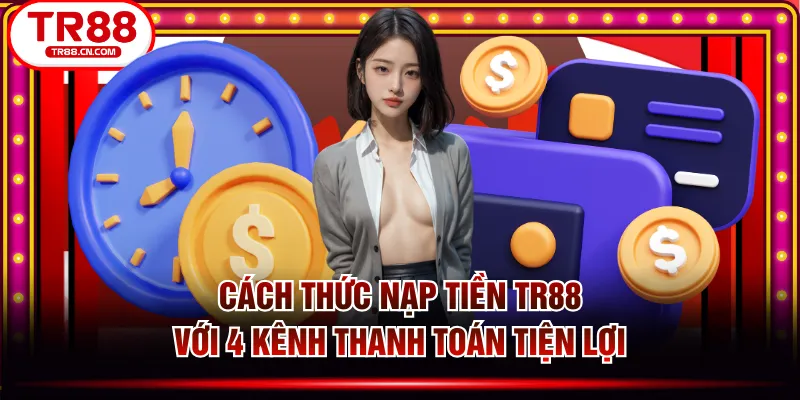 Cách Thức Nạp Tiền TR88 Với 4 Kênh Thanh Toán Tiện Lợi