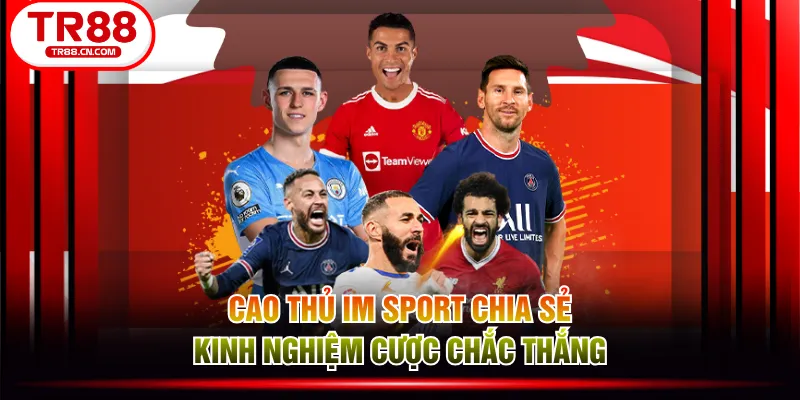 Cao thủ IM Sport chia sẻ kinh nghiệm cược chắc thắng