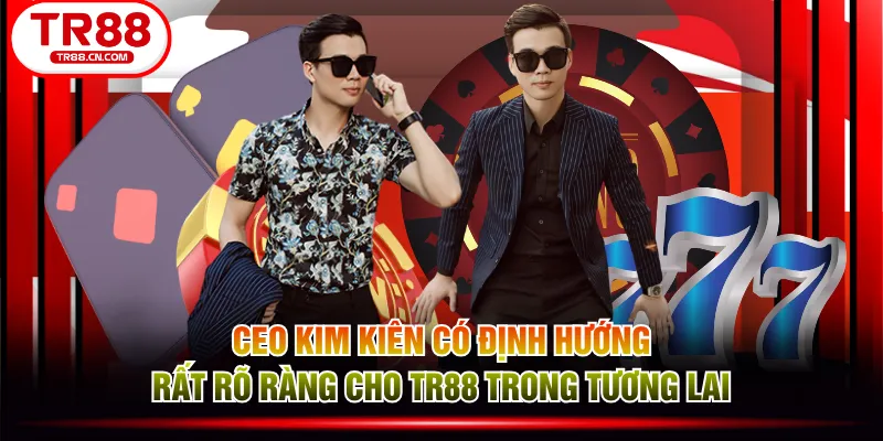 CEO Kim Kiên có định hướng rất rõ ràng cho TR88 trong tương lai CEO Kim Kiên có định hướng rất rõ ràng cho TR88 trong tương lai