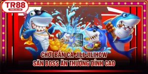 Chơi Bắn Cá JILI JILIHOW Săn Boss Ăn Thưởng Đỉnh Cao