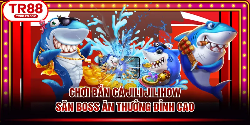 Chơi Bắn Cá JILI JILIHOW Săn Boss Ăn Thưởng Đỉnh Cao