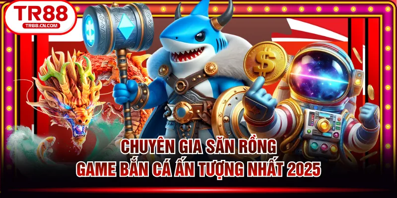 Chuyên Gia Săn Rồng - Game Bắn Cá Ấn Tượng Nhất 2025