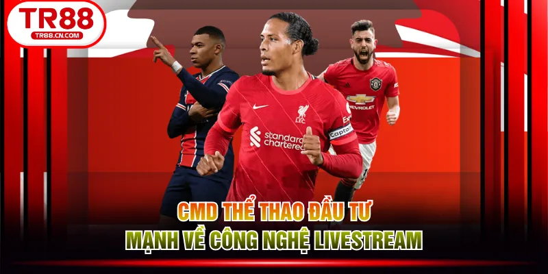 CMD thể thao đầu tư mạnh về công nghệ livestream