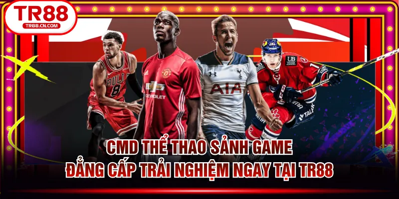 CMD Thể Thao Sảnh Game Đẳng Cấp Trải Nghiệm Ngay Tại TR88