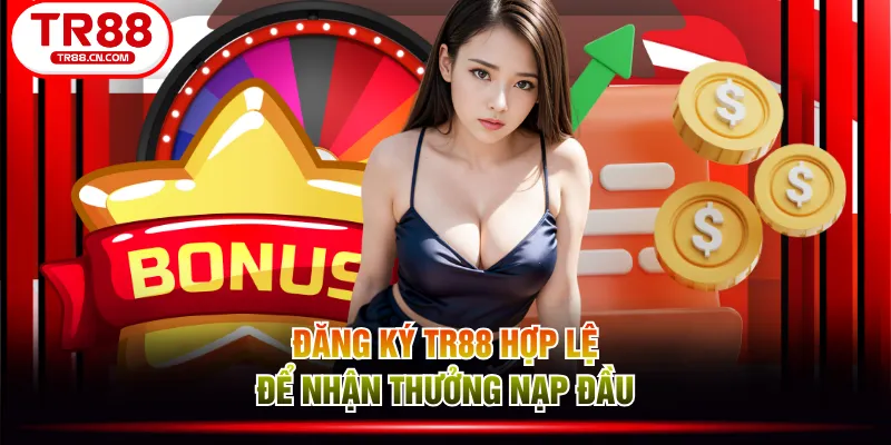 Đăng ký TR88 hợp lệ để nhận thưởng nạp đầu
