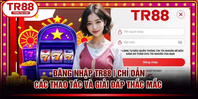 Đăng Nhập TR88 | Chỉ Dẫn Các Thao Tác Và Giải Đáp Thắc Mắc 