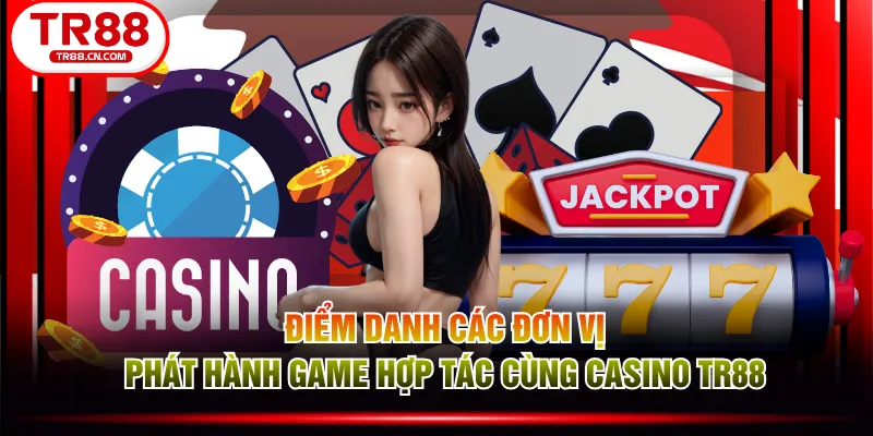 Điểm danh các đơn vị phát hành game hợp tác cùng Casino TR88
