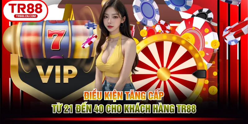 Điều kiện tăng cấp từ 21 đến 40 cho khách hàng TR88