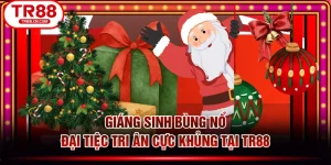 Giáng Sinh Bùng Nổ - Đại Tiệc Tri Ân Cực Khủng Tại TR88