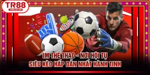 IM Thể Thao - Nơi Hội Tụ Siêu Kèo Hấp Dẫn Nhất Hành Tinh