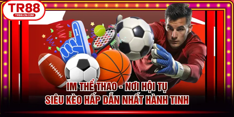 IM Thể Thao - Nơi Hội Tụ Siêu Kèo Hấp Dẫn Nhất Hành Tinh