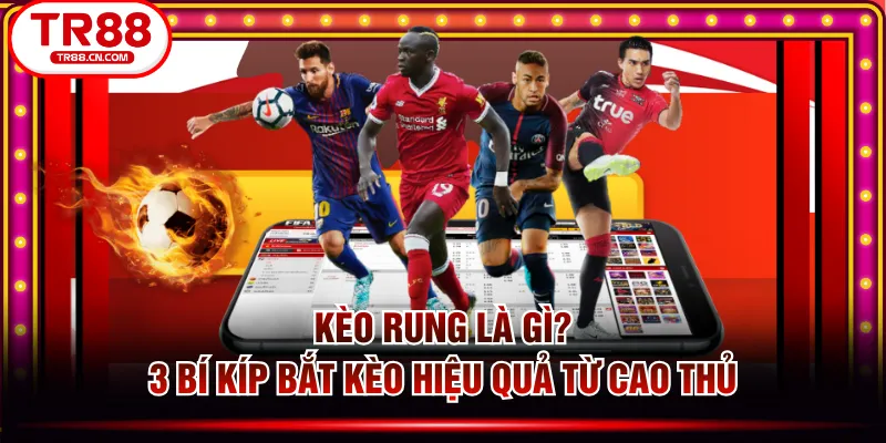 Kèo Rung Là Gì? 3 Bí Kíp Bắt Kèo Hiệu Quả Từ Cao Thủ