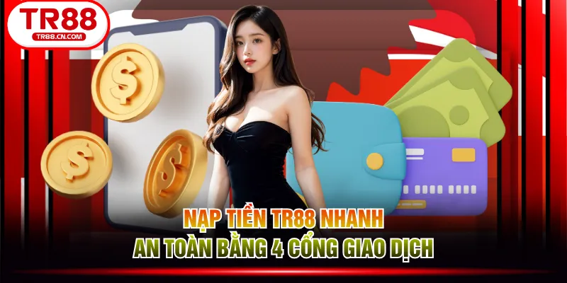 Nạp tiền TR88 nhanh, an toàn bằng 4 cổng giao dịch