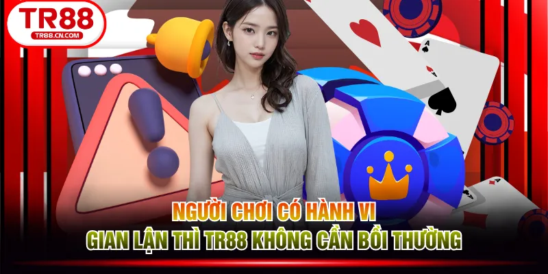 Người chơi có hành vi gian lận thì TR88 không cần bồi thường Người chơi có hành vi gian lận thì TR88 không cần bồi thường