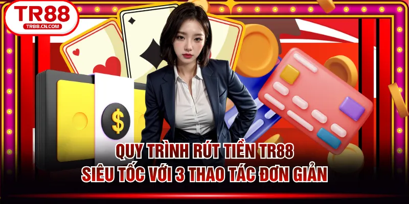 Quy Trình Rút Tiền TR88 Siêu Tốc Với 3 Thao Tác Đơn Giản