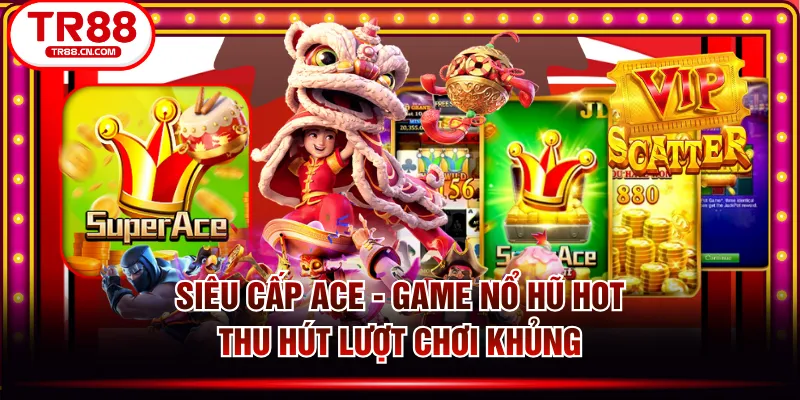 Siêu Cấp ACE - Game Nổ Hũ HOT Thu Hút Lượt Chơi Khủng