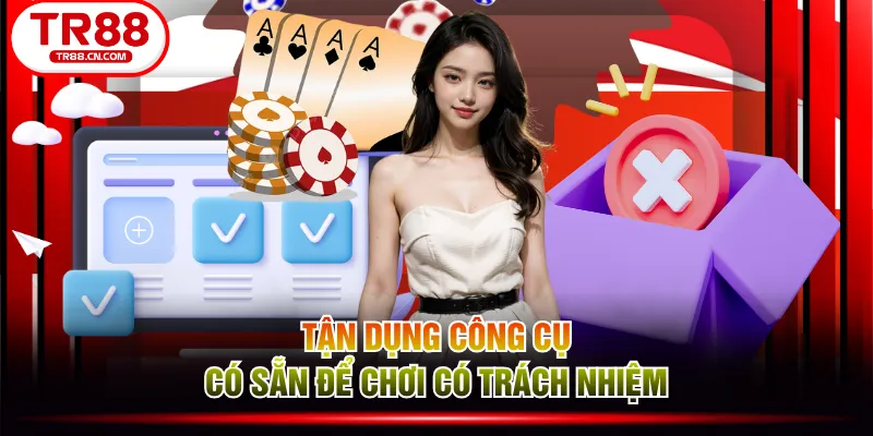 Tận dụng công cụ có sẵn để chơi có trách nhiệm Tận dụng công cụ có sẵn để chơi có trách nhiệm