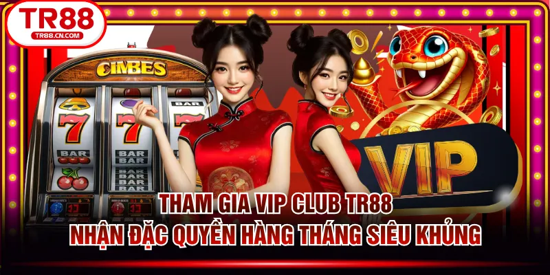 Tham Gia VIP CLUB TR88 Nhận Đặc Quyền Hàng Tháng Siêu Khủng