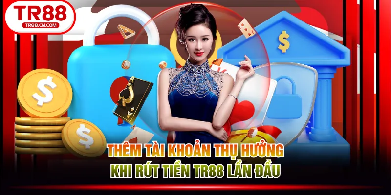 Thêm tài khoản thụ hưởng khi rút tiền TR88 lần đầu