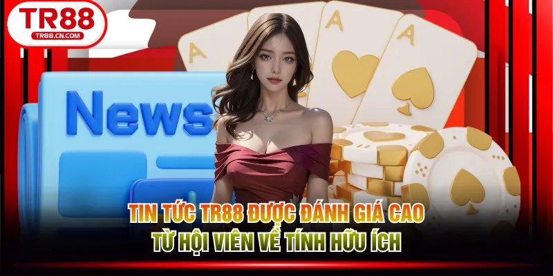 Tin tức TR88 được đánh giá cao từ hội viên về tính hữu ích