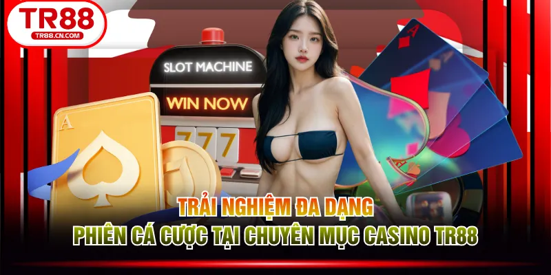 Trải nghiệm đa dạng phiên cá cược tại chuyên mục casino TR88