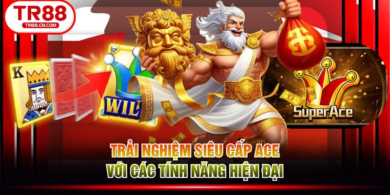 Trải nghiệm Siêu Cấp ACE với các tính năng hiện đại